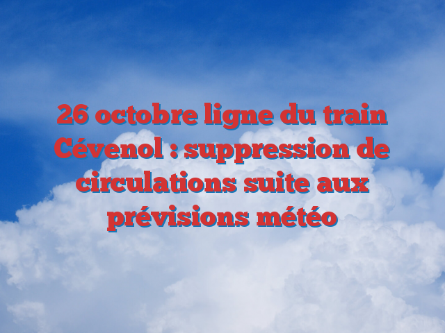 26 octobre ligne du train Cévenol : suppression de circulations suite aux prévisions météo